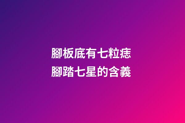 腳板底有七粒痣 腳踏七星的含義